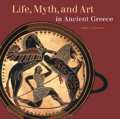 Life, Myth, and Art in Ancient Greece - Stafford, Emma