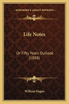 Life Notes: Or Fifty Years Outlook (1888) - Hague, William