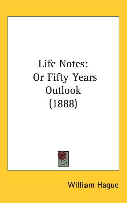 Life Notes: Or Fifty Years Outlook (1888) - Hague, William