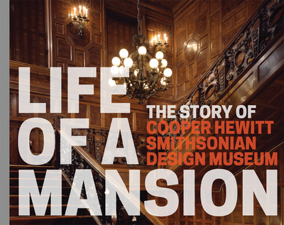 Life of a Mansion: The Story of Cooper Hewitt, Smithsonian Design Museum - Ewing, Heather (Text by)