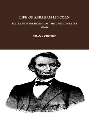 Life of Abraham Lincoln, Sixteenth President of the United States. (1865) - Crosby, Frank
