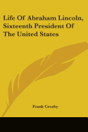 Life of Abraham Lincoln, Sixteenth President of the United States