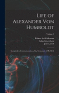 Life of Alexander von Humboldt: Compiled in Commemoration of the Centenary of his Birth; Volume 1