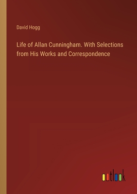 Life of Allan Cunningham. With Selections from His Works and Correspondence - Hogg, David