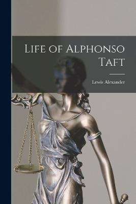 Life of Alphonso Taft - Leonard, Lewis Alexander 1845-1926