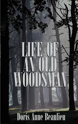 Life of an Old Woodsman: Ivan Gerald Beaulieu Sr. - Beaulieu, Doris Anne