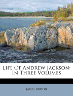 Life of Andrew Jackson: In Three Volumes