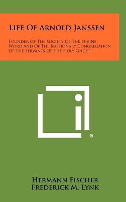 Life of Arnold Janssen: Founder of the Society of the Divine Word and of the Missionary Congregation of the Servants of the Holy Ghost - Fischer, Hermann, and Lynk, Frederick M (Translated by)