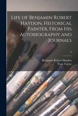 Life of Benjamin Robert Haydon, Historical Painter, From His Autobiography and Journals; 3 - Haydon, Benjamin Robert 1786-1846, and Taylor, Tom 1817-1880