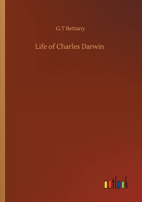 Life of Charles Darwin - Bettany, G T