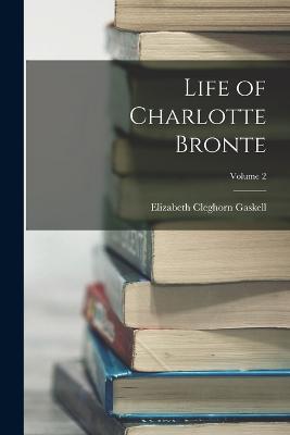 Life of Charlotte Bronte; Volume 2 - Gaskell, Elizabeth Cleghorn