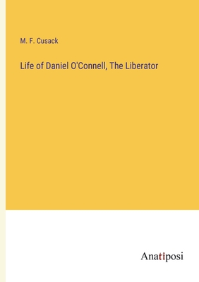 Life of Daniel O'Connell, The Liberator - Cusack, M F