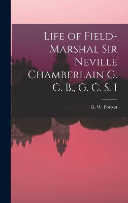 Life of Field-Marshal Sir Neville Chamberlain G. C. B., G. C. S. I - Forrest, G W