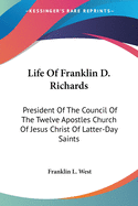 Life Of Franklin D. Richards: President Of The Council Of The Twelve Apostles Church Of Jesus Christ Of Latter-Day Saints