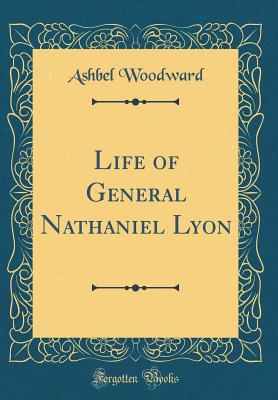 Life of General Nathaniel Lyon (Classic Reprint) - Woodward, Ashbel