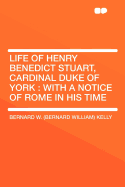 Life of Henry Benedict Stuart, Cardinal Duke of York: With a Notice of Rome in His Time