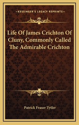 Life of James Crichton of Cluny, Commonly Called the Admirable Crichton - Tytler, Patrick Fraser