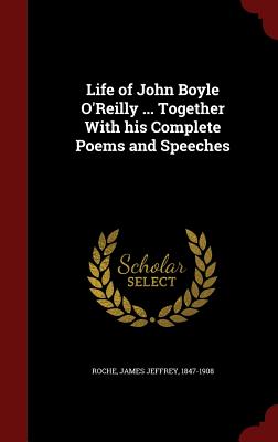 Life of John Boyle O'Reilly ... Together With his Complete Poems and Speeches - Roche, James Jeffrey 1847-1908 (Creator)