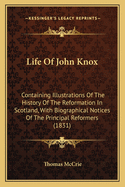 Life Of John Knox: Containing Illustrations Of The History Of The Reformation In Scotland, With Biographical Notices Of The Principal Reformers (1831)