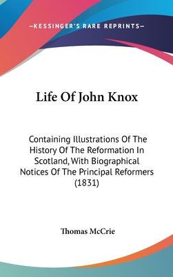 Life Of John Knox: Containing Illustrations Of The History Of The Reformation In Scotland, With Biographical Notices Of The Principal Reformers (1831) - McCrie, Thomas