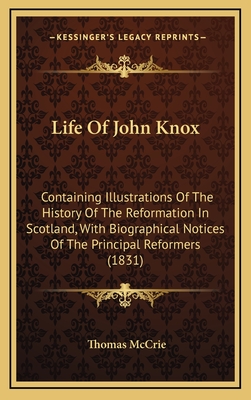 Life of John Knox; Containing Illustrations of the History of the Reformation in Scotland; With Biographical Notices of the Principal Reformers, and Sketches of the Progress of Literature in Scotland During the Sixteenth Century; And an Appendix Consistin - McCrie, Thomas