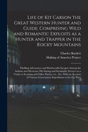 Life of Kit Carson the Great Western Hunter and Guide. Comprising Wild and Romantic Exploits as a Hunter and Trapper in the Rocky Mountains; Thrilling Adventures and Hairbreadth Escapes Among the Indians and Mexicans; His Daring and Invaluable Services...