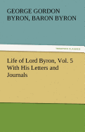 Life of Lord Byron, Vol. 5 with His Letters and Journals