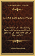 Life of Lord Chesterfield: An Account of the Ancestry, Personal Character & Public Services of the Fourth Earl of Chesterfield