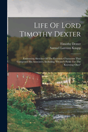 Life Of Lord Timothy Dexter: Embracing Sketches Of The Eccentric Characters That Composed His Associates, Including "dexter's Pickle For The Knowing Ones"