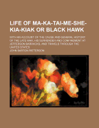 Life of Ma-Ka-Tai-Me-She-Kia-Kiak or Black Hawk: With an Account of the Cause and General History of the Late War, His Surrender and Confinement at Jefferson Barracks, and Travels Through the United States