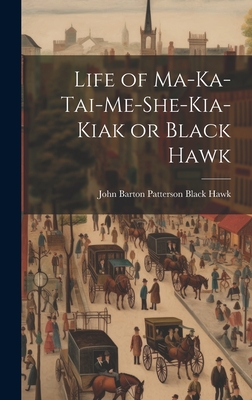 Life of Ma-ka-tai-me-she-kia-kiak or Black Hawk - Hawk, John Barton Patterson Black
