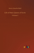 Life of Mary Queen of Scots: Volume 1