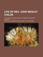 Life of REV. John Wesley Childs; For Twenty-Three Years an Itinerant Methodist Minister