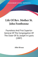 Life Of Rev. Mother St. John Fontbonne: Foundress And First Superior-General Of The Congregation Of The Sister Of St. Joseph In Lyons (1887)