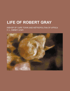 Life of Robert Gray; Bishop of Cape Town and Metropolitan of Africa