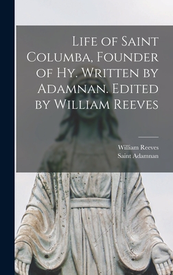 Life of Saint Columba, Founder of Hy. Written by Adamnan. Edited by William Reeves - Adamnan, Saint, and Reeves, William