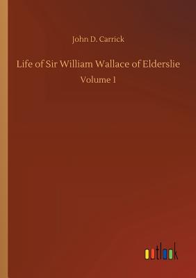 Life of Sir William Wallace of Elderslie - Carrick, John D