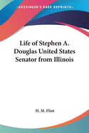 Life of Stephen A. Douglas United States Senator from Illinois