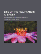 Life of the REV. Francis A. Baker; Priest of the Congregation of St. Paul