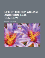 Life of the REV. William Anderson, LL.D., Glasgow