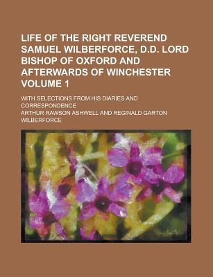 Life of the Right Reverend Samuel Wilberforce, D. D. - Ashwell, Arthur Rawson