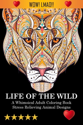 Life Of The Wild: A Whimsical Adult Coloring Book: Stress Relieving Animal Designs: A Swear Word Coloring Book - Adult Coloring Books, and Coloring Books for Adults Relaxation, and Adult Colouring Books