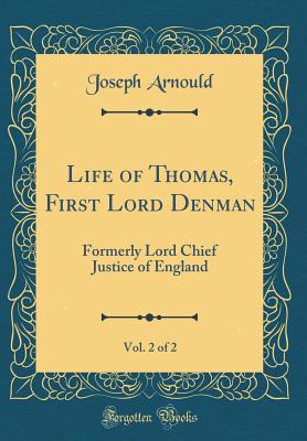 Life of Thomas, First Lord Denman, Vol. 2 of 2: Formerly Lord Chief Justice of England (Classic Reprint) - Arnould, Joseph, Sir