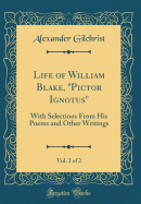 Life of William Blake, "pictor Ignotus," Vol. 2 of 2: With Selections from His Poems and Other Writings (Classic Reprint)