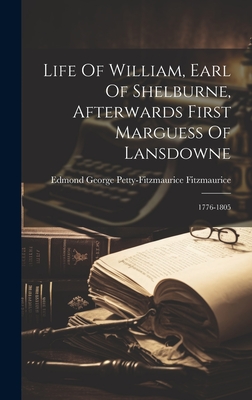 Life Of William, Earl Of Shelburne, Afterwards First Marguess Of Lansdowne: 1776-1805 - Edmond George Petty-Fitzmaurice Fitzm (Creator)