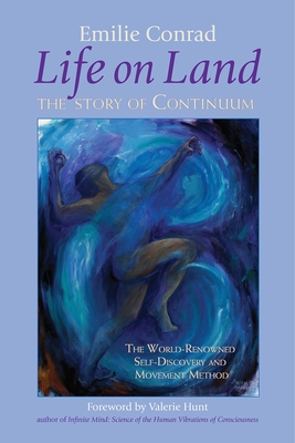 Life on Land: The Story of Continuum, the World-Renowned Self-Discovery and Movement Method - Conrad, Emilie, and Hunt, Valerie (Foreword by)