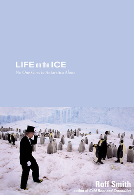 Life on the Ice: No One Goes to Antarctica Alone - Smith, Roff Martin