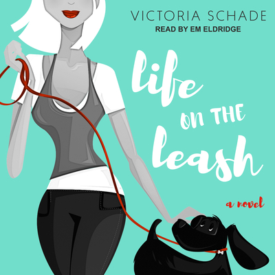 Life on the Leash - Schade, Victoria, and Eldridge, Em (Narrator)