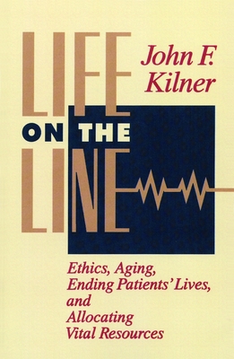 Life on the Line: Ethics, Aging, Ending Patients' Lives, and Allocating Vital Resources - Kilner, John F, Dr.