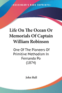 Life On The Ocean Or Memorials Of Captain William Robinson: One Of The Pioneers Of Primitive Methodism In Fernando Po (1874)